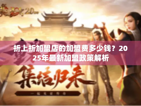 折上折加盟店的加盟费多少钱？2025年最新加盟政策解析