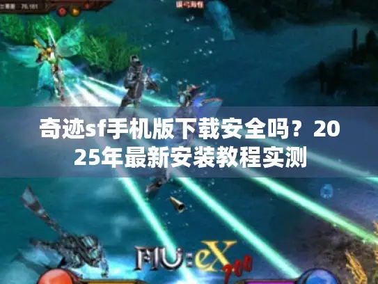 奇迹sf手机版下载安全吗？2025年最新安装教程实测