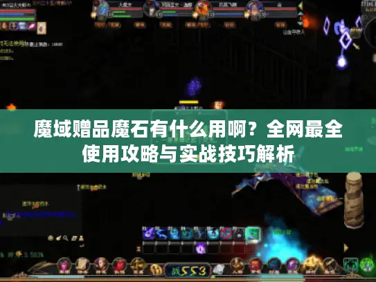魔域赠品魔石有什么用啊?全网最全使用攻略与实战技巧解析 魔域赠品魔石有什么用啊?全网最全使用攻略与实战技巧解析
