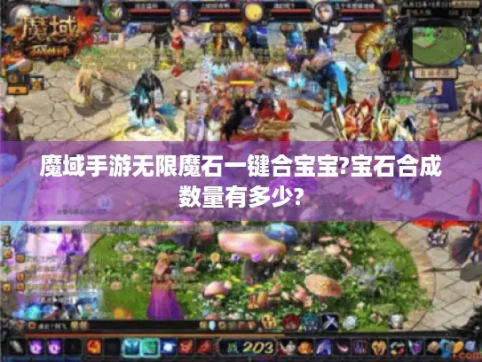 魔域手游无限魔石一键合宝宝?宝石合成数量有多少? 魔域手游无限魔石一键合宝宝?宝石合成数量有多少?