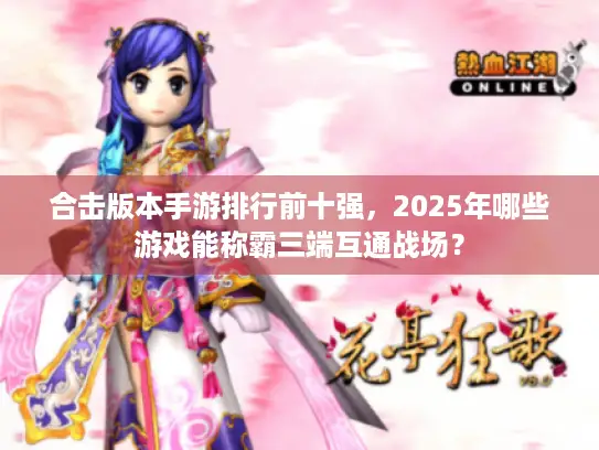 合击版本手游排行前十强,2025年哪些游戏能称霸三端互通战场? 合击版本手游排行前十强,2025年哪些游戏能称霸三端互通战场?
