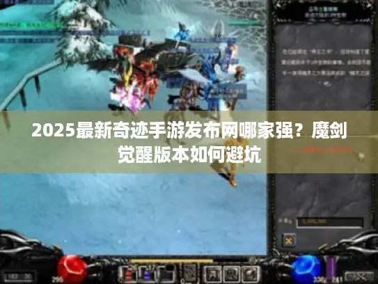 2025最新奇迹手游发布网哪家强?魔剑觉醒版本如何避坑 2025最新奇迹手游发布网哪家强?魔剑觉醒版本如何避坑