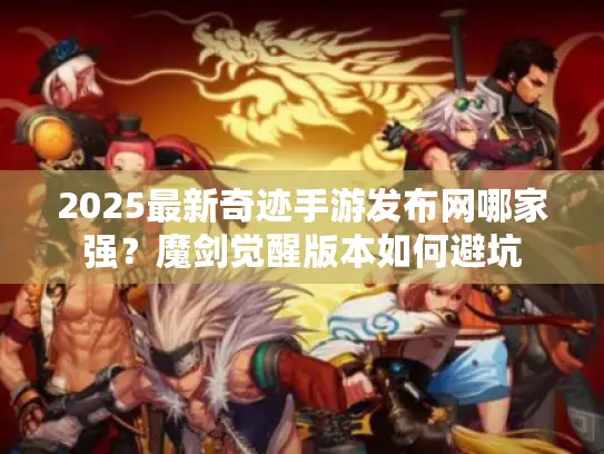 2025最新奇迹手游发布网哪家强?魔剑觉醒版本如何避坑 2025最新奇迹手游发布网哪家强?魔剑觉醒版本如何避坑