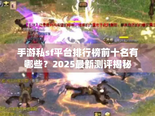 手游私sf平台排行榜前十名有哪些？2025最新测评揭秘