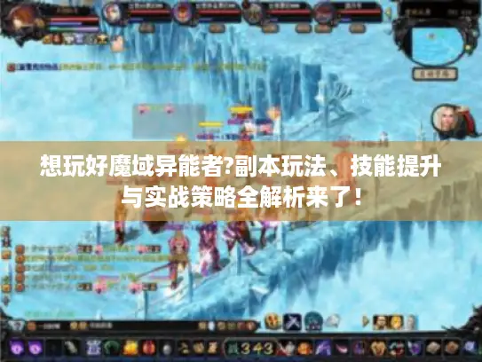 想玩好魔域异能者?副本玩法、技能提升与实战策略全解析来了! 想玩好魔域异能者?副本玩法、技能提升与实战策略全解析来了!