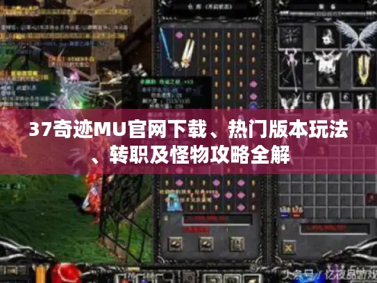 37奇迹MU官网下载、热门版本玩法、转职及怪物攻略全解