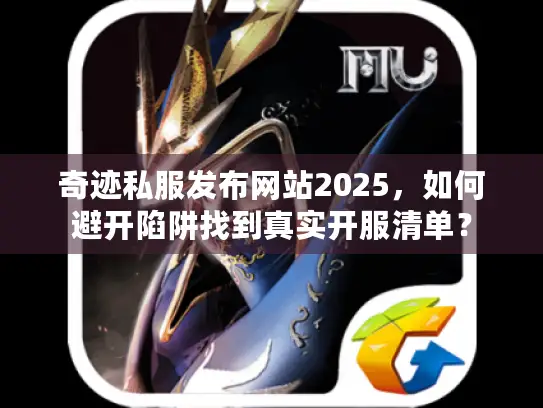 奇迹私服发布网站2025，如何避开陷阱找到真实开服清单？