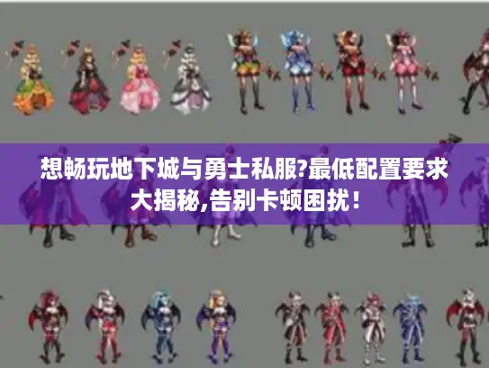 想畅玩地下城与勇士私服?最低配置要求大揭秘,告别卡顿困扰! 想畅玩地下城与勇士私服?最低配置要求大揭秘,告别卡顿困扰!