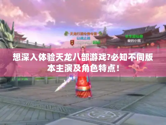 想深入体验天龙八部游戏?必知不同版本主演及角色特点！