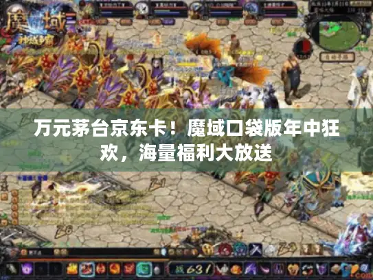 万元茅台京东卡！魔域口袋版年中狂欢，海量福利大放送