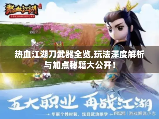 热血江湖刀武器全览,玩法深度解析与加点秘籍大公开！