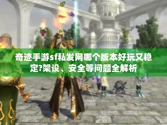 奇迹手游sf私发网哪个版本好玩又稳定?架设、安全等问题全解析