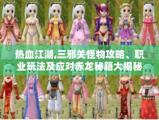 热血江湖,三邪关怪物攻略、职业玩法及应对赤龙秘籍大揭秘