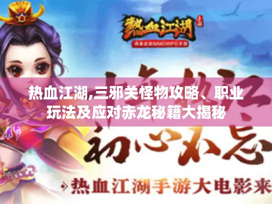 热血江湖,三邪关怪物攻略、职业玩法及应对赤龙秘籍大揭秘