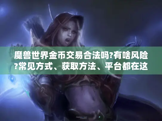 魔兽世界金币交易合法吗?有啥风险?常见方式、获取方法、平台都在这! 魔兽世界金币交易合法吗?有啥风险?常见方式、获取方法、平台都在这!
