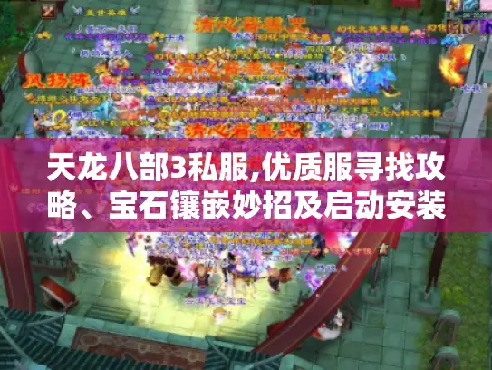 天龙八部3私服,优质服寻找攻略、宝石镶嵌妙招及启动安装问题解法 天龙八部3私服,优质服寻找攻略、宝石镶嵌妙招及启动安装问题解法