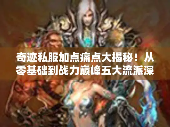 奇迹私服加点痛点大揭秘！从零基础到战力巅峰五大流派深度解析
