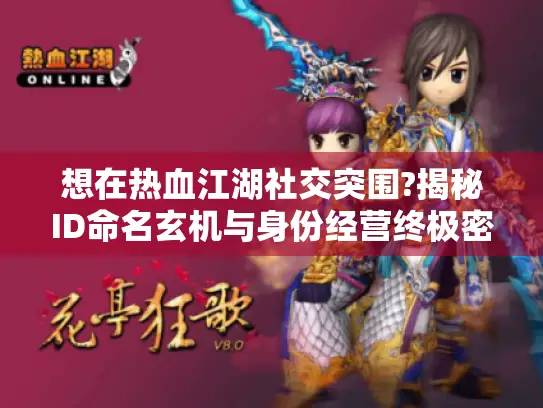 想在热血江湖社交突围?揭秘ID命名玄机与身份经营终极密码！
