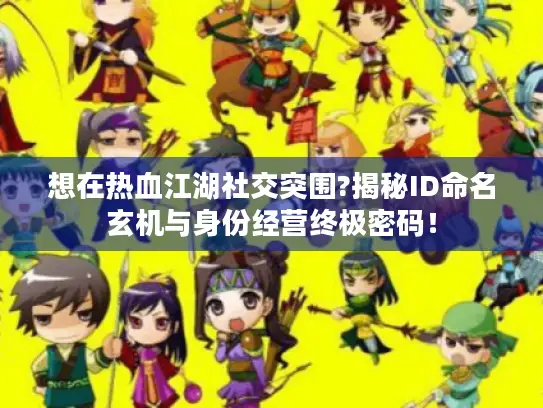 想在热血江湖社交突围?揭秘ID命名玄机与身份经营终极密码！