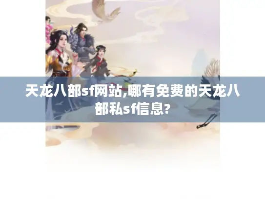 天龙八部sf网站,哪有免费的天龙八部私sf信息?