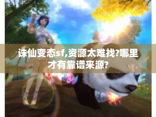 诛仙变态sf,资源太难找?哪里才有靠谱来源?