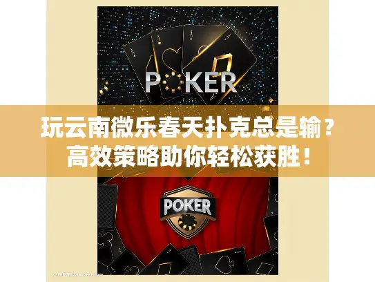 玩云南微乐春天扑克总是输?高效策略助你轻松获胜! 玩云南微乐春天扑克总是输?高效策略助你轻松获胜!