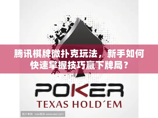 腾讯棋牌微扑克玩法，新手如何快速掌握技巧赢下牌局？