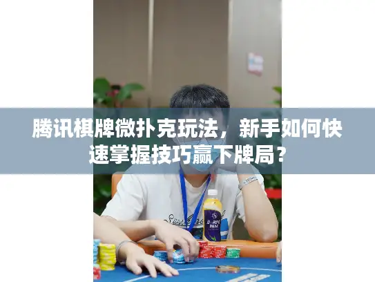 腾讯棋牌微扑克玩法，新手如何快速掌握技巧赢下牌局？