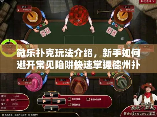 微乐扑克玩法介绍，新手如何避开常见陷阱快速掌握德州扑克