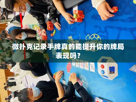 微扑克记录手牌真的能提升你的牌局表现吗? 微扑克记录手牌真的能提升你的牌局表现吗?