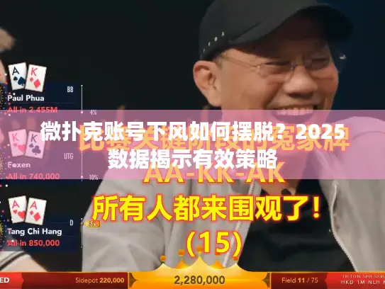 微扑克账号下风如何摆脱?2025数据揭示有效策略 微扑克账号下风如何摆脱?2025数据揭示有效策略