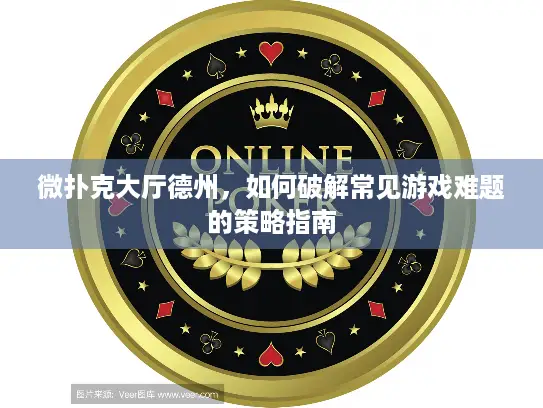 微扑克大厅德州，如何破解常见游戏难题的策略指南