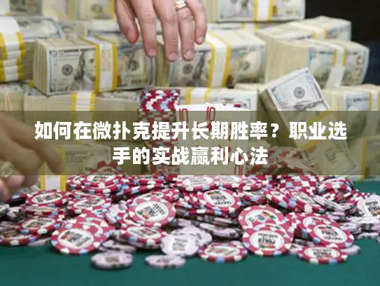 如何在微扑克提升长期胜率？职业选手的实战赢利心法