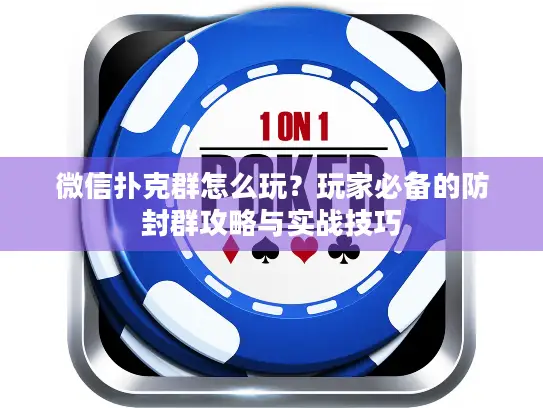 微信扑克群怎么玩？玩家必备的防封群攻略与实战技巧