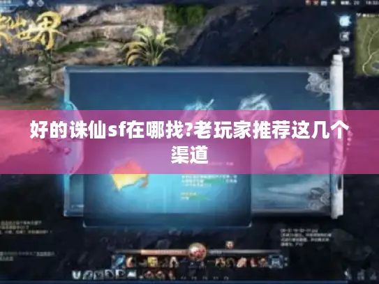 好的诛仙sf在哪找?老玩家推荐这几个渠道