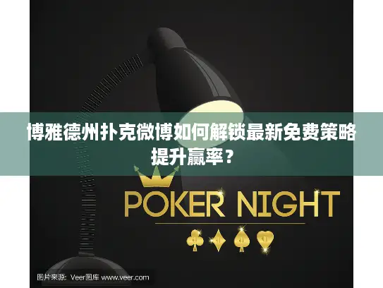 博雅德州扑克微博如何解锁最新免费策略提升赢率？