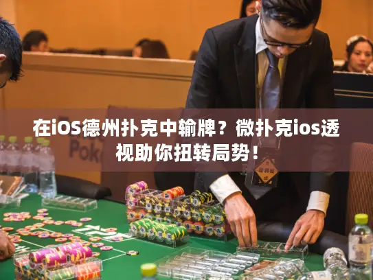 在iOS德州扑克中输牌？微扑克ios透视助你扭转局势！