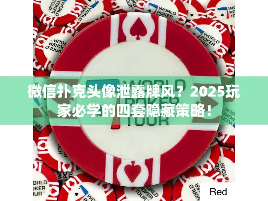 微信扑克头像泄露牌风？2025玩家必学的四套隐藏策略！
