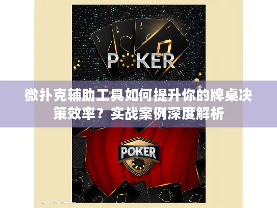 微扑克辅助工具如何提升你的牌桌决策效率？实战案例深度解析