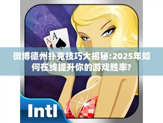 微博德州扑克技巧大揭秘:2025年如何在线提升你的游戏胜率?