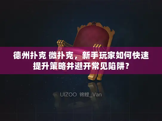 德州扑克 微扑克，新手玩家如何快速提升策略并避开常见陷阱？