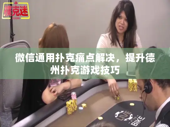 微信通用扑克痛点解决，提升德州扑克游戏技巧