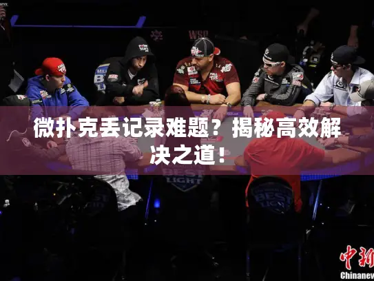 微扑克丢记录难题?揭秘高效解决之道! 微扑克丢记录难题?揭秘高效解决之道!