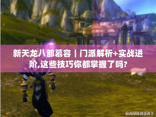 新天龙八部慕容｜门派解析+实战进阶,这些技巧你都掌握了吗?