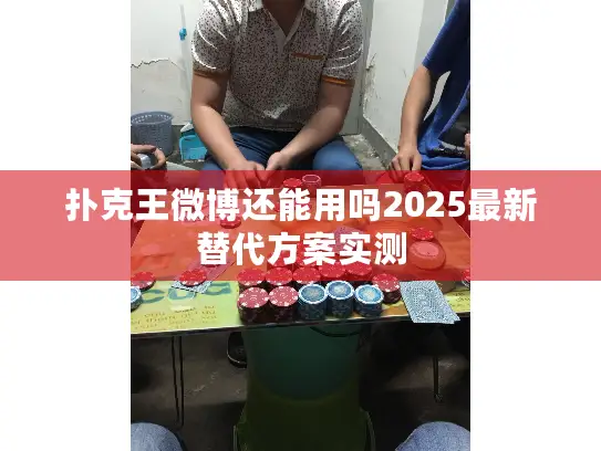 扑克王微博还能用吗2025最新替代方案实测 扑克王微博还能用吗2025最新替代方案实测