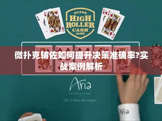 微扑克辅佐如何提升决策准确率?实战案例解析