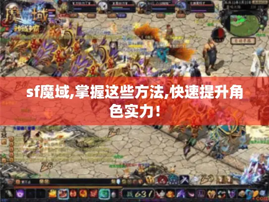 sf魔域,掌握这些方法,快速提升角色实力！