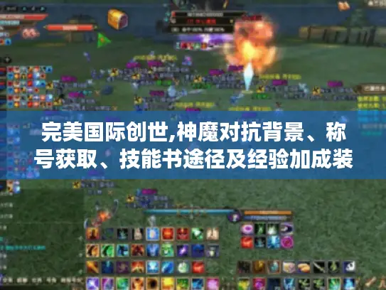 完美国际创世,神魔对抗背景、称号获取、技能书途径及经验加成装备全攻略