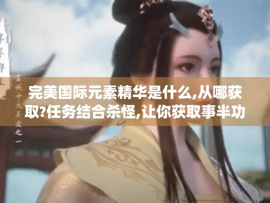 完美国际元素精华是什么,从哪获取?任务结合杀怪,让你获取事半功倍！