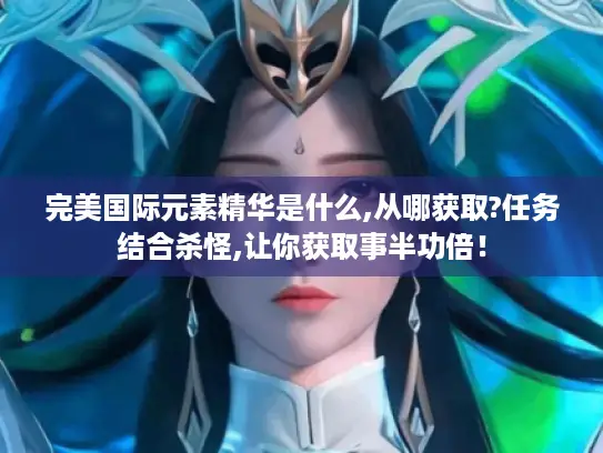 完美国际元素精华是什么,从哪获取?任务结合杀怪,让你获取事半功倍！